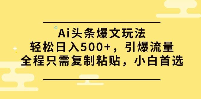 Ai头条爆文玩法，轻松日入500+，引爆流量全程只需复制粘贴，小白首选|小鸡网赚博客