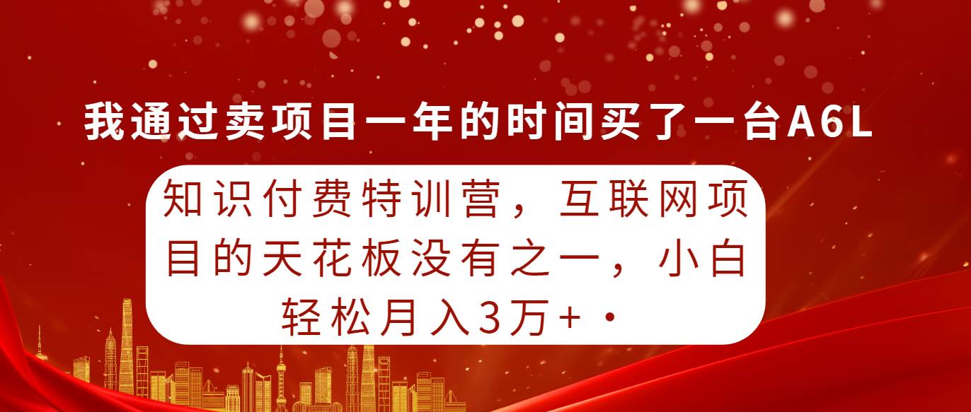 知识付费特训营，互联网项目的天花板，没有之一，小白轻轻松松月入三万+|小鸡网赚博客