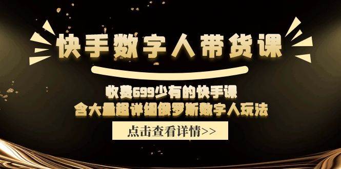 快手数字人带货课，收费699少有的快手课，含大量超详细数字人玩法|小鸡网赚博客