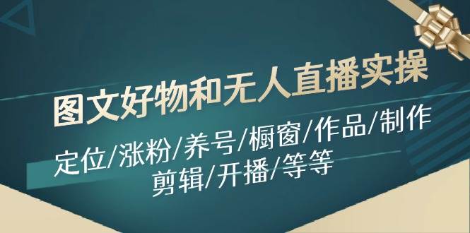 图文好物和无人直播实操：定位/涨粉/养号/橱窗/作品/制作/剪辑/开播/等等|小鸡网赚博客