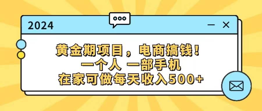 黄金期项目，电商搞钱！一个人，一部手机，在家可做，每天收入500+|小鸡网赚博客