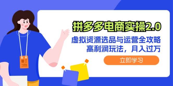 拼多多电商实操2.0：虚拟资源选品与运营全攻略，高利润玩法，月入过万|小鸡网赚博客