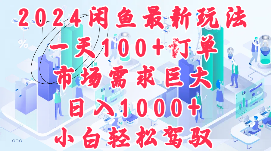 2024闲鱼最新玩法，一天100+订单，市场需求巨大，日入1000+，小白轻松驾驭|小鸡网赚博客