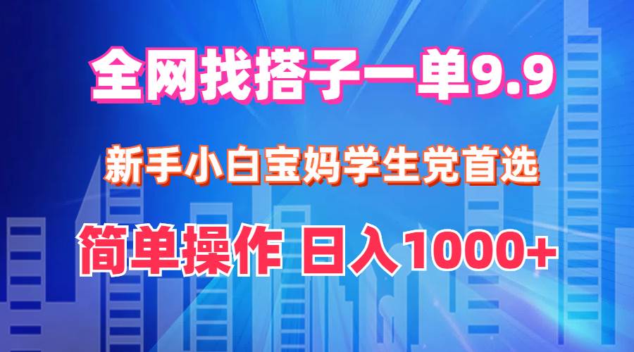 全网找搭子1单9.9 新手小白宝妈学生党首选 简单操作 日入1000+|小鸡网赚博客