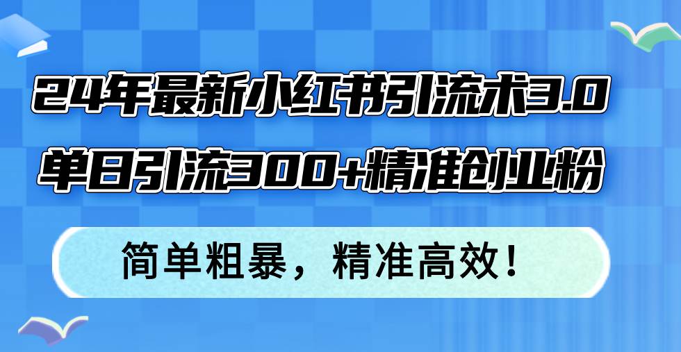 24年最新小红书引流术3.0，单日引流300+精准创业粉，简单粗暴，精准高效！|小鸡网赚博客