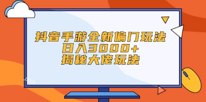 抖音手游全新偏门玩法，日入3000+，揭秘大佬玩法|小鸡网赚博客