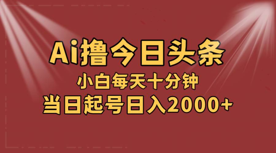 AI撸爆款头条，当天起号，可矩阵，第二天见收益，小白无脑轻松日入2000+|小鸡网赚博客