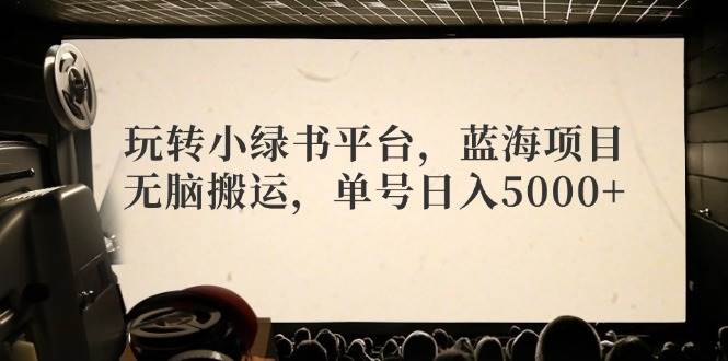 玩转小绿书平台，蓝海项目，无脑搬运，单号日入5000+|小鸡网赚博客