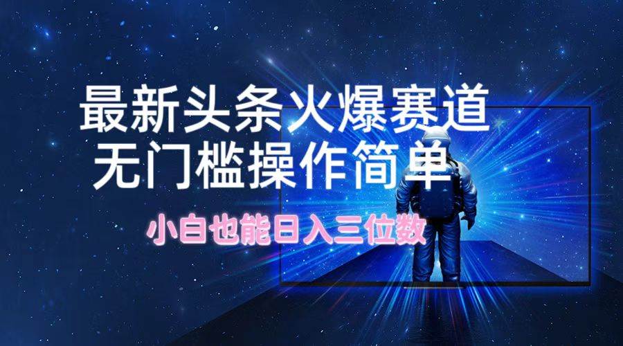 最新头条火爆赛道，无门槛操作简单，小白也能日入三位数|小鸡网赚博客
