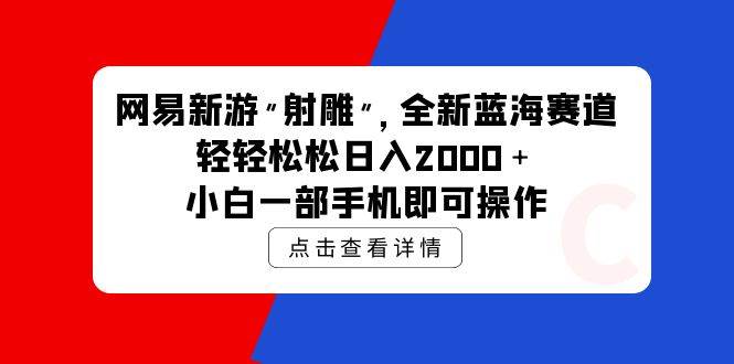 网易新游 射雕 全新蓝海赛道，轻松日入2000＋小白一部手机即可操作|小鸡网赚博客