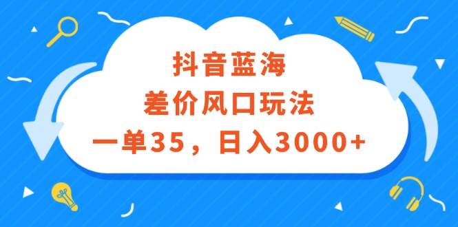 抖音蓝海差价风口玩法，一单35，日入3000+|小鸡网赚博客