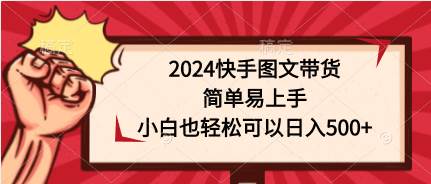2024快手图文带货，简单易上手，小白也轻松可以日入500+|小鸡网赚博客