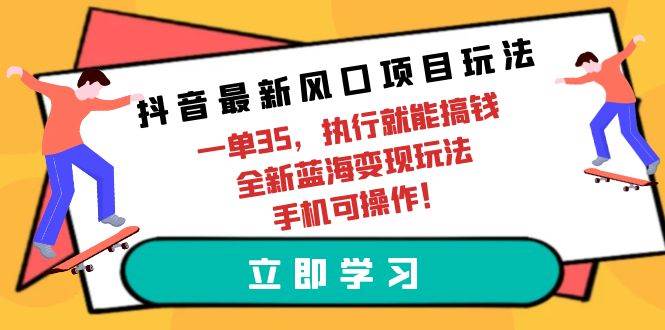 抖音最新风口项目玩法，一单35，执行就能搞钱 全新蓝海变现玩法 手机可操作|小鸡网赚博客