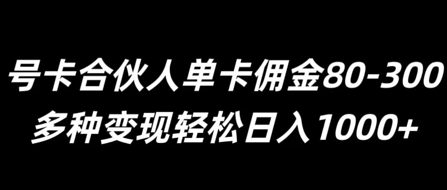 号卡合伙人单卡佣金80-300，多种变现轻松日入1k|小鸡网赚博客