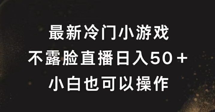 最新冷门游戏不露脸直播，轻松日入50+，小白也可操作|小鸡网赚博客