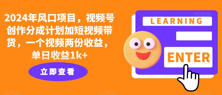 2024年风口项目，视频号创作分成计划加短视频带货，一个视频两份收益，单日收益1k+|小鸡网赚博客
