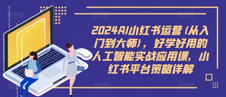 2024AI小红书运营(从入门到大师)，好学好用的人工智能实战应用课，小红书平台策略详解|小鸡网赚博客