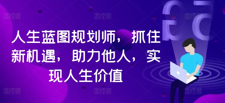 人生蓝图规划师，抓住新机遇，助力他人，实现人生价值|小鸡网赚博客