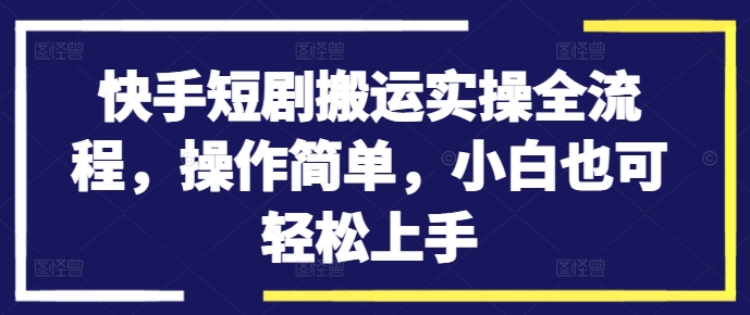 快手短剧搬运实操全流程，操作简单，小白也可轻松上手|小鸡网赚博客