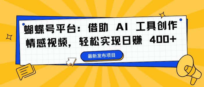 蝴蝶号平台：借助 AI 工具创作情感视频，轻松实现日赚 400+【揭秘】|小鸡网赚博客