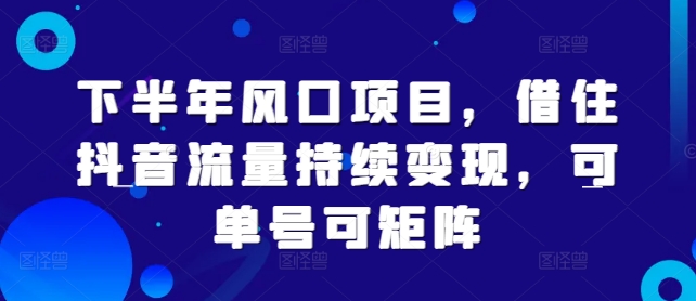 下半年风口项目，借住抖音流量持续变现，可单号可矩阵|小鸡网赚博客
