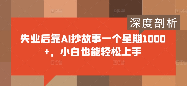 失业后靠AI抄故事一个星期1000+，小白也能轻松上手|小鸡网赚博客