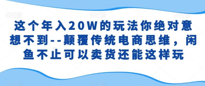 这个年入20W的玩法你绝对意想不到–颠覆传统电商思维，闲鱼不止可以卖货还能这样玩|小鸡网赚博客