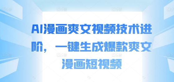AI漫画爽文视频技术进阶，一键生成爆款爽文漫画短视频|小鸡网赚博客