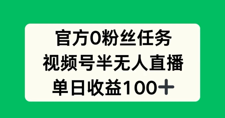 官方0粉丝任务，视频号半无人直播，单日收入100+|小鸡网赚博客
