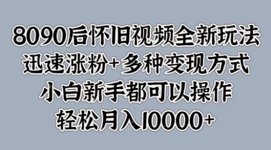 8090后怀旧视频全新玩法，迅速涨粉+多种变现方式，小白新手都可以操作|小鸡网赚博客