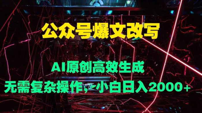 公众号爆文改写 AI原创高效生成，无需复杂操作，小白日入几张|小鸡网赚博客