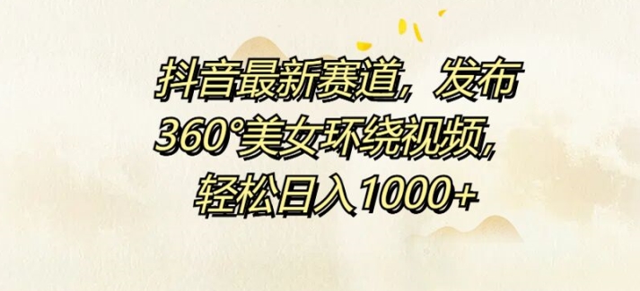 抖音最新赛道，发布360°美女环绕视频，轻松日入1k|小鸡网赚博客