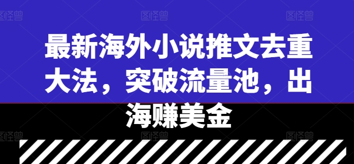 最新海外小说推文去重大法，突破流量池，出海赚美金|小鸡网赚博客