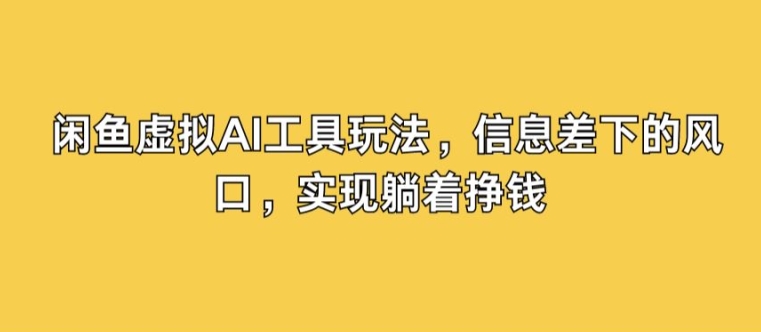 闲鱼虚拟AI工具玩法，信息差下的风口，实现躺着挣钱|小鸡网赚博客