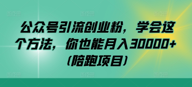公众号引流创业粉，学会这个方法，你也能月入30000+ (陪跑项目)|小鸡网赚博客