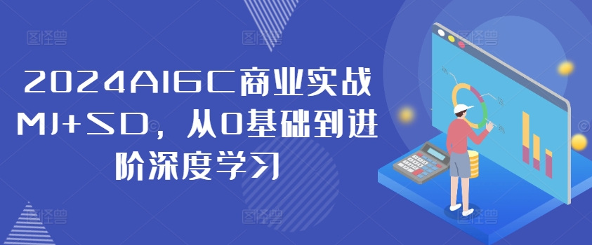 2024AIGC商业实战MJ+SD，从0基础到进阶深度学习|小鸡网赚博客