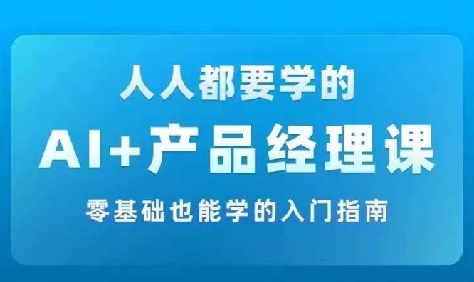 AI +产品经理实战项目必修课，从零到一教你学ai，零基础也能学的入门指南|小鸡网赚博客