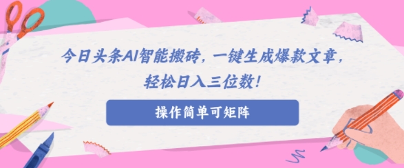 AI智能头条搬砖，无需具备的写作能力，AI一键生成爆款文章，轻松日入三位数!|小鸡网赚博客