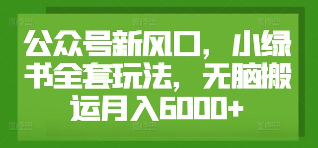 公众号新风口，小绿书全套玩法，无脑搬运月入6000+|小鸡网赚博客