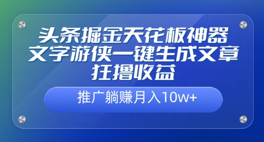 头条掘金天花板神器，一键生成文章狂撸收益，推广躺赚月入过万|小鸡网赚博客