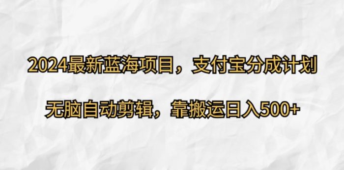 2024最新蓝海项目，支付宝分成计划，无脑自动剪辑，靠搬运日入几张|小鸡网赚博客