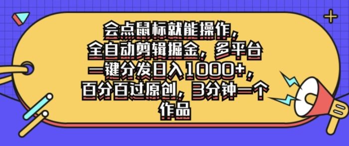 会点鼠标就能操作，全自动剪辑掘金，多平台一键分发日入1k，百分百过原创，3分钟一个作品|小鸡网赚博客