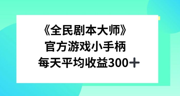 《全民剧本大师》，官方游戏小手柄，每天平均收益3张|小鸡网赚博客