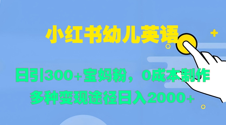 小红书幼儿英语，日引300+宝妈粉，0成本制作多种变现途径|小鸡网赚博客
