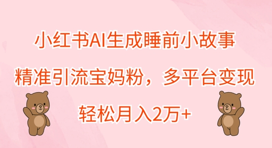 小红书AI生成睡前小故事，精准引流宝妈粉，多平台变现，轻松月入过W|小鸡网赚博客