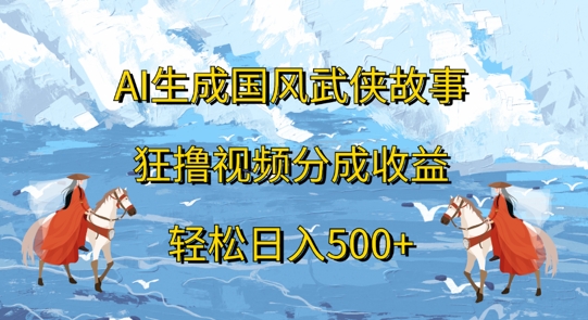AI生成国风武侠故事，狂撸视频分成收益，轻松日入几张|小鸡网赚博客