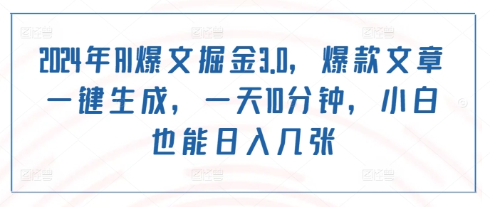 2024年AI爆文掘金3.0，爆款文章一键生成，一天10分钟，小白也能日入几张|小鸡网赚博客