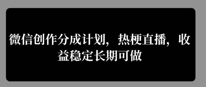 微信创作分成计划，热梗直播，收益稳定长期可做|小鸡网赚博客