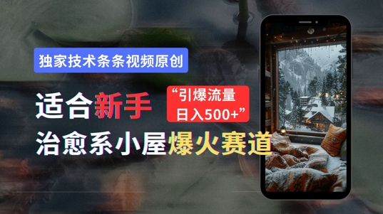 适合新手的治愈系小屋爆火赛道，小白快速上手，独家技术条条视频原创，引爆流量|小鸡网赚博客