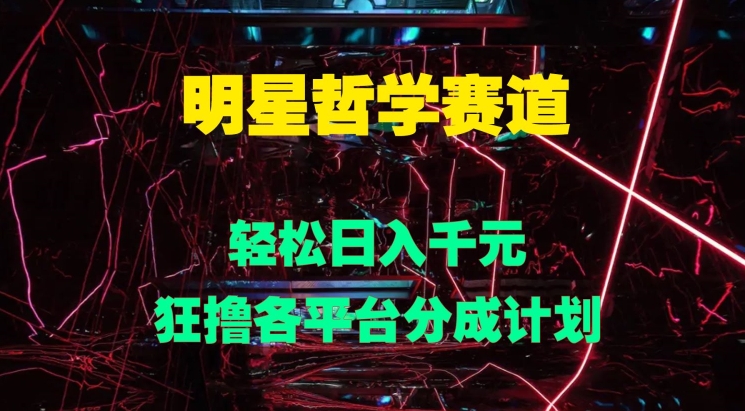 明星哲学赛道，狂撸各平台分成计划，轻松日入几张|小鸡网赚博客